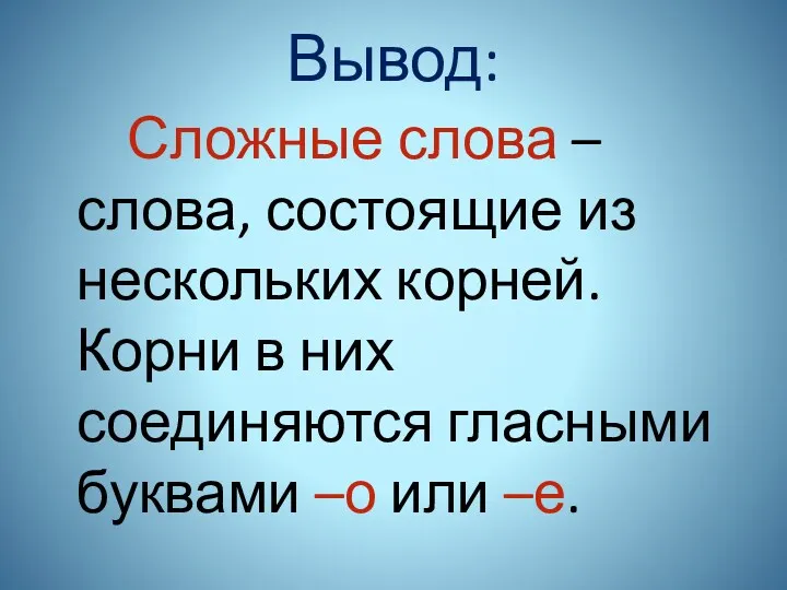 Вывод: Сложные слова – слова, состоящие из нескольких корней. Корни