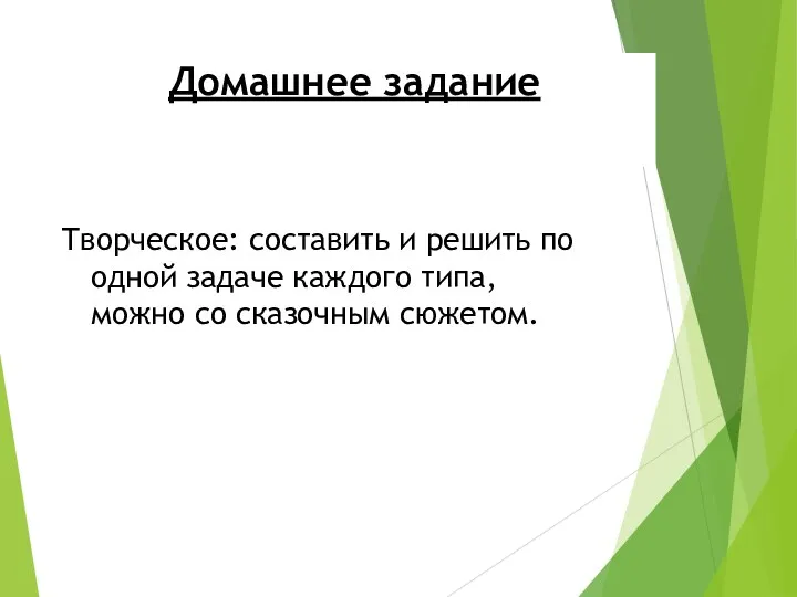 Домашнее задание Творческое: составить и решить по одной задаче каждого типа, можно со сказочным сюжетом.