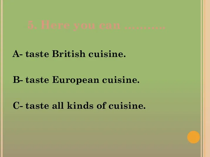 5. Here you can ……….. A- taste British cuisine. B-