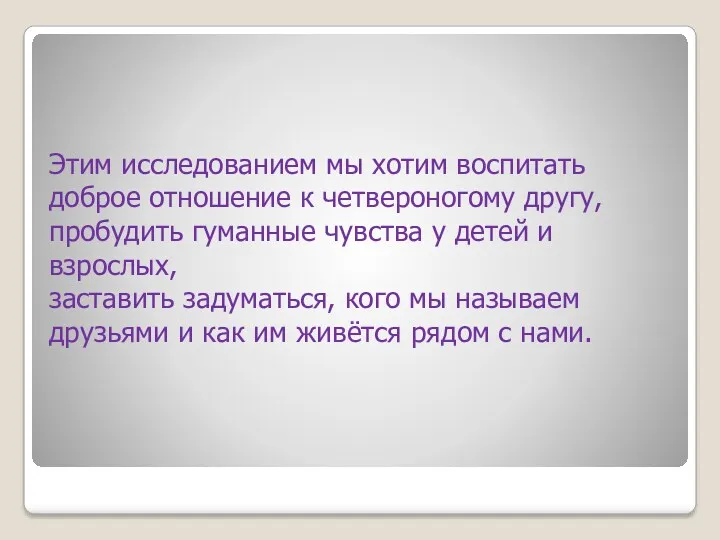 Этим исследованием мы хотим воспитать доброе отношение к четвероногому другу,