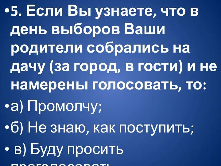 5. Если Вы узнаете, что в день выборов Ваши родители