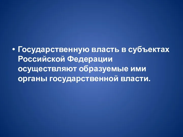 Государственную власть в субъектах Российской Федерации осуществляют образуемые ими органы государственной власти.