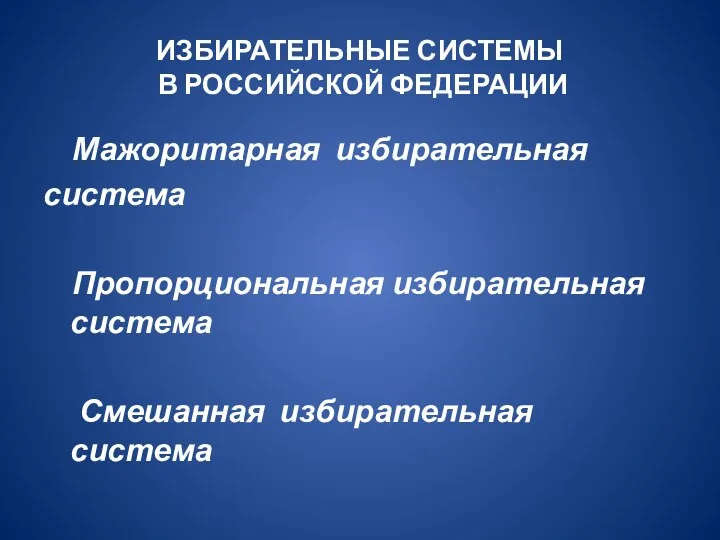 ИЗБИРАТЕЛЬНЫЕ СИСТЕМЫ В РОССИЙСКОЙ ФЕДЕРАЦИИ Мажоритарная избирательная система Пропорциональная избирательная система Смешанная избирательная система