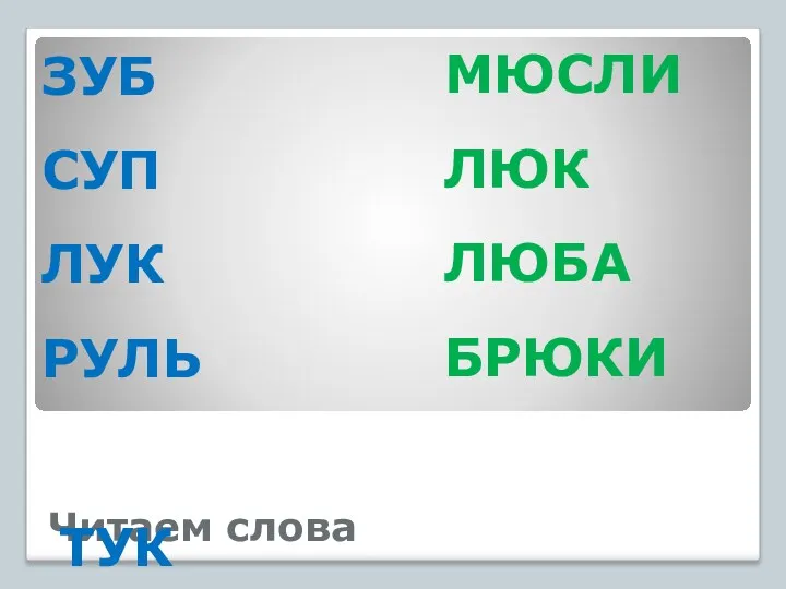 Читаем слова ЗУБ СУП ЛУК РУЛЬ ТУК БУК ПУСК ЗВУК МЮСЛИ ЛЮК ЛЮБА БРЮКИ