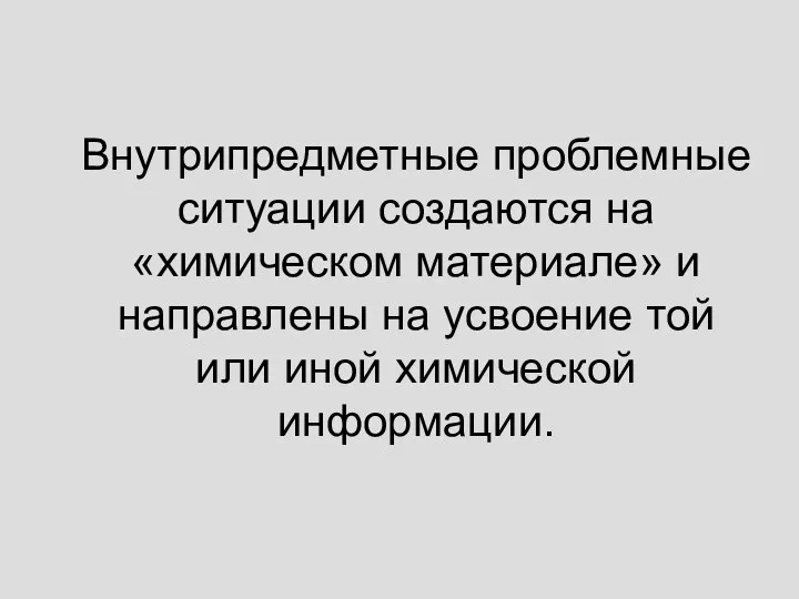 Внутрипредметные проблемные ситуации создаются на «химическом материале» и направлены на усвоение той или иной химической информации.