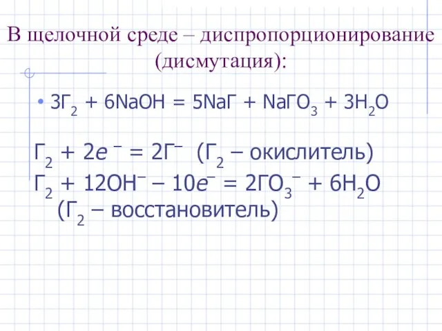 В щелочной среде – диспропорционирование (дисмутация): 3Г2 + 6NaOH =