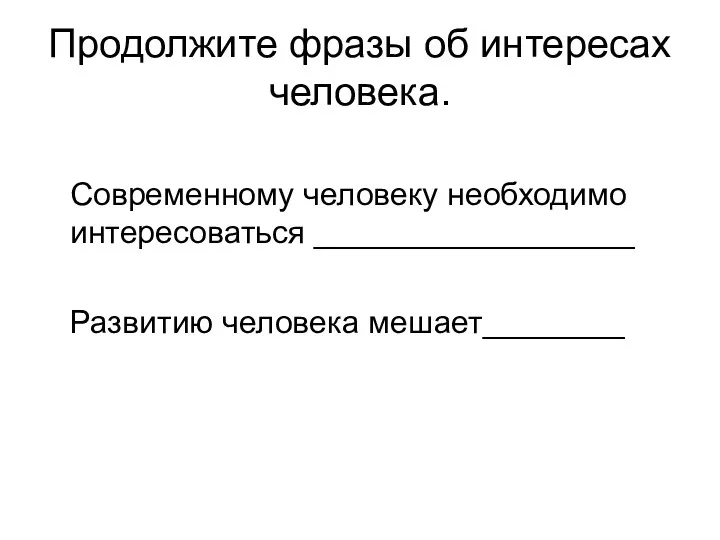 Продолжите фразы об интересах человека. Современному человеку необходимо интересоваться __________________ Развитию человека мешает________