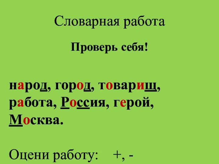 Словарная работа Проверь себя! народ, город, товарищ, работа, Россия, герой, Москва. Оцени работу: +, -