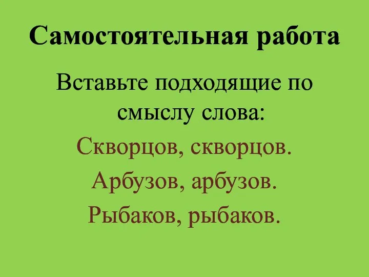 Самостоятельная работа Вставьте подходящие по смыслу слова: Скворцов, скворцов. Арбузов, арбузов. Рыбаков, рыбаков.