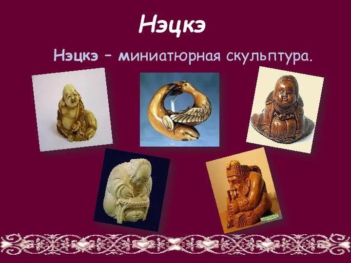 Нэцкэ Нэцкэ – миниатюрная скульптура.