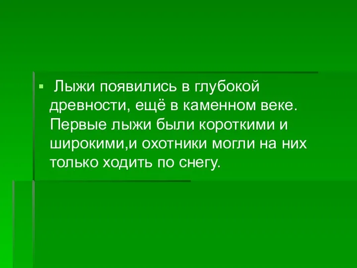 Лыжи появились в глубокой древности, ещё в каменном веке. Первые лыжи были короткими