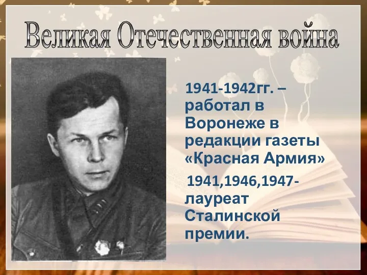1941-1942гг. – работал в Воронеже в редакции газеты «Красная Армия» 1941,1946,1947- лауреат Сталинской