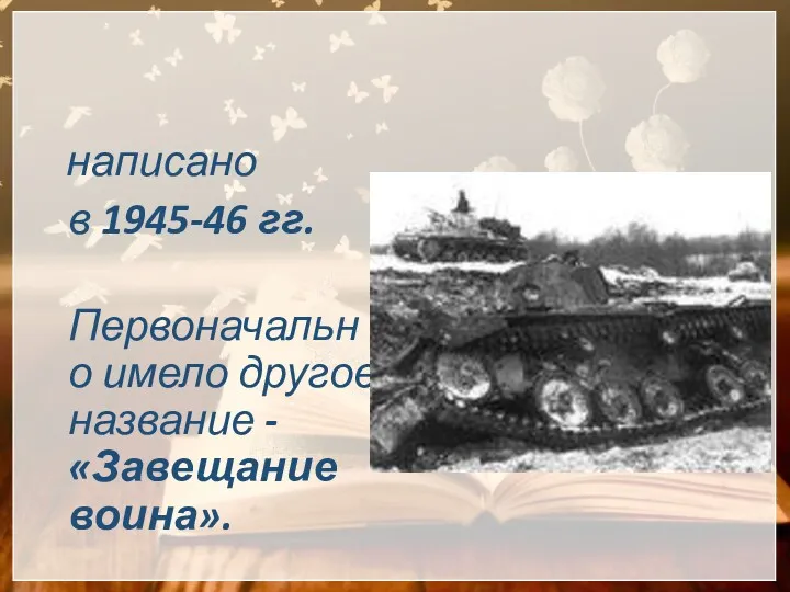 написано в 1945-46 гг. Первоначально имело другое название -«Завещание воина». Стихотворение «Я убит подо Ржевом»