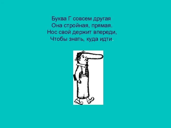 Буква Г совсем другая Она стройная, прямая. Нос свой держит впереди, Чтобы знать, куда идти.