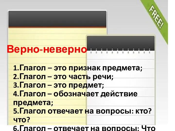 1.Глагол – это признак предмета; 2.Глагол – это часть речи;