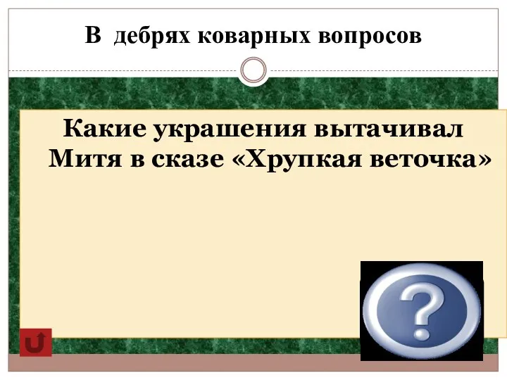 В дебрях коварных вопросов Какие украшения вытачивал Митя в сказе «Хрупкая веточка» Ягоды