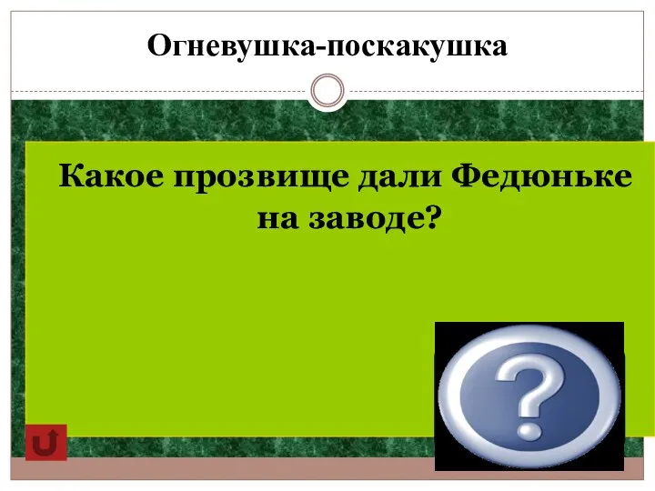 Огневушка-поскакушка Какое прозвище дали Федюньке на заводе? Тюнька Поскакушка