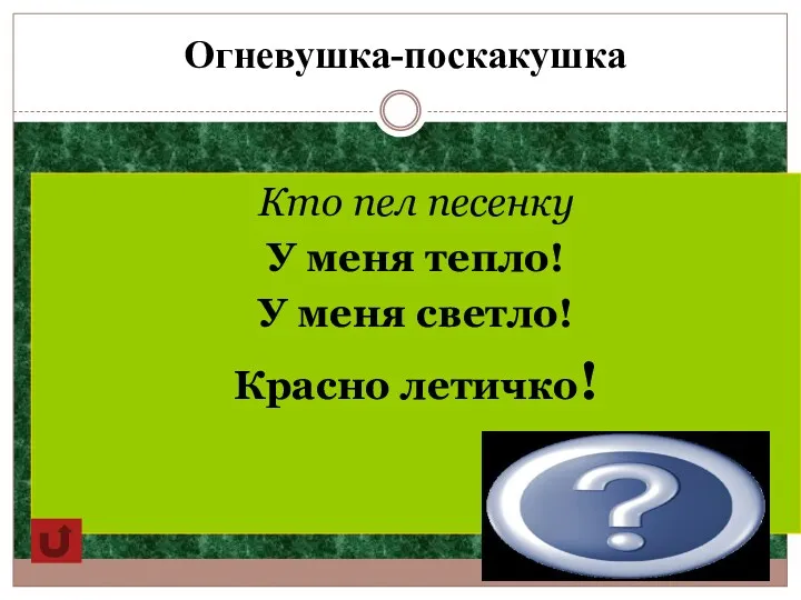 Огневушка-поскакушка Кто пел песенку У меня тепло! У меня светло! Красно летичко! Огневушка-поскакушка