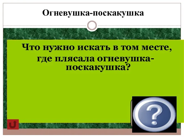 Огневушка-поскакушка Что нужно искать в том месте, где плясала огневушка-поскакушка? Золото