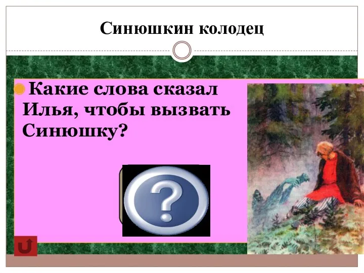 Синюшкин колодец Какие слова сказал Илья, чтобы вызвать Синюшку? Без ковша пришел