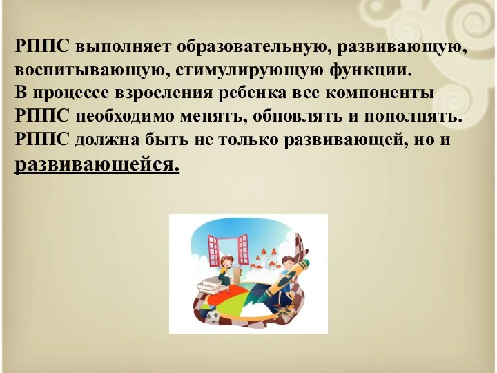 РППС выполняет образовательную, развивающую, воспитывающую, стимулирующую функции. В процессе взросления