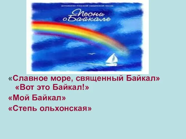 . «Славное море, священный Байкал» «Вот это Байкал!» «Мой Байкал» «Степь ольхонская»