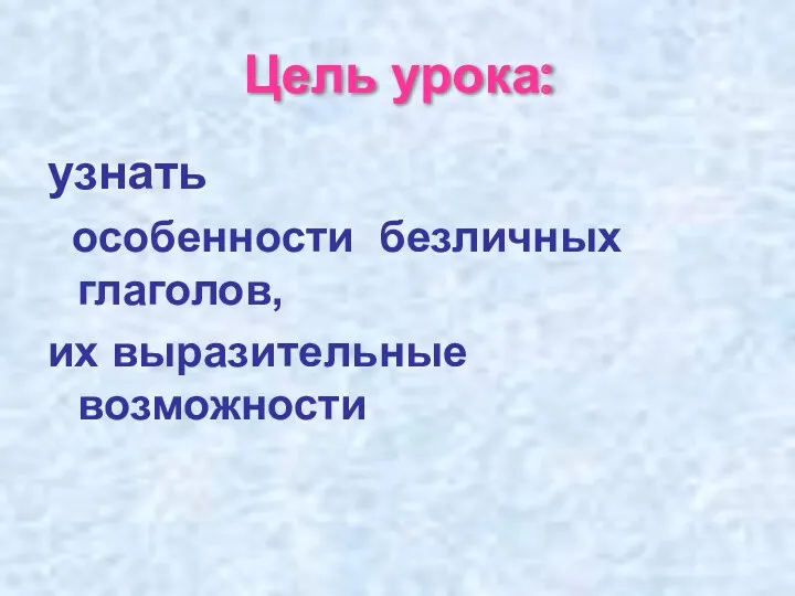 Цель урока: узнать особенности безличных глаголов, их выразительные возможности