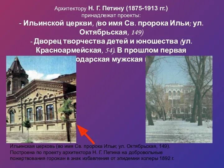 Архитектору Н. Г. Петину (1875-1913 гг.) принадлежат проекты: - Ильинской церкви, (во имя
