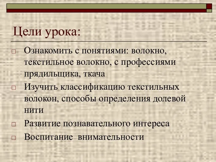 Цели урока: Ознакомить с понятиями: волокно, текстильное волокно, с профессиями прядильщика, ткача Изучить