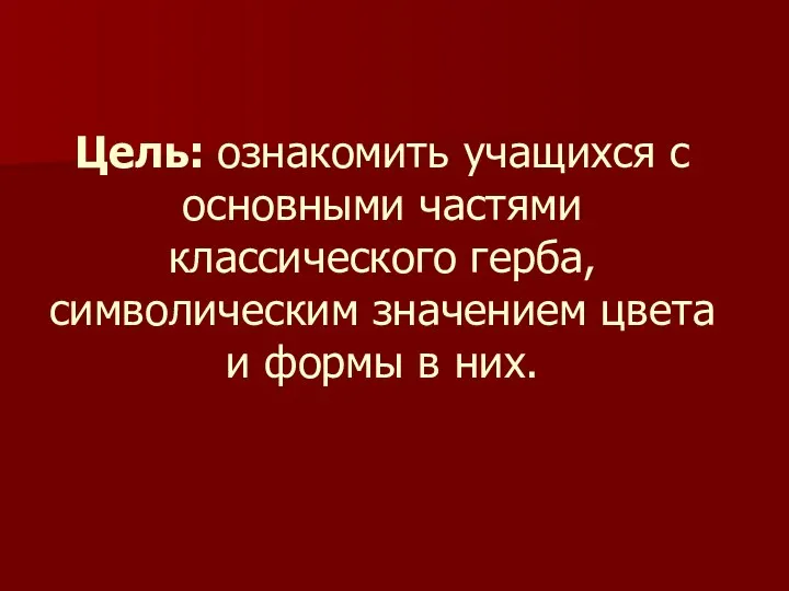 Цель: ознакомить учащихся с основными частями классического герба, символическим значением цвета и формы в них.