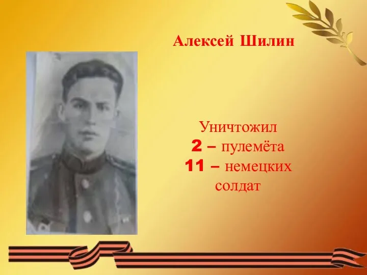 Алексей Шилин Уничтожил 2 – пулемёта 11 – немецких солдат