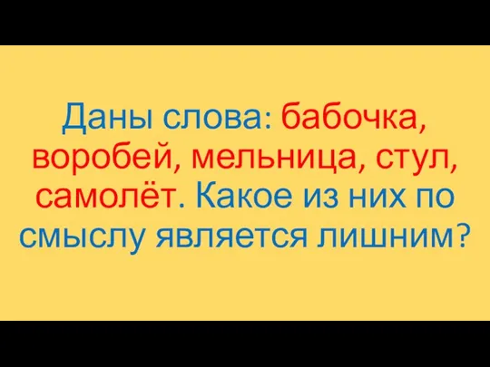 Даны слова: бабочка, воробей, мельница, стул, самолёт. Какое из них по смыслу является лишним?