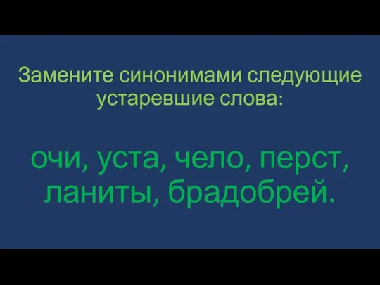 Замените синонимами следующие устаревшие слова: очи, уста, чело, перст, ланиты, брадобрей.