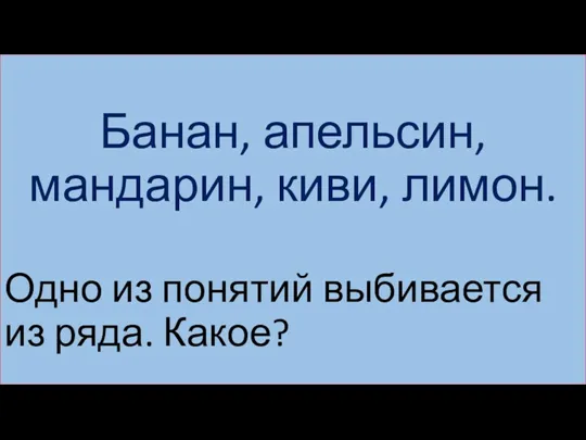 Банан, апельсин, мандарин, киви, лимон. Одно из понятий выбивается из ряда. Какое?