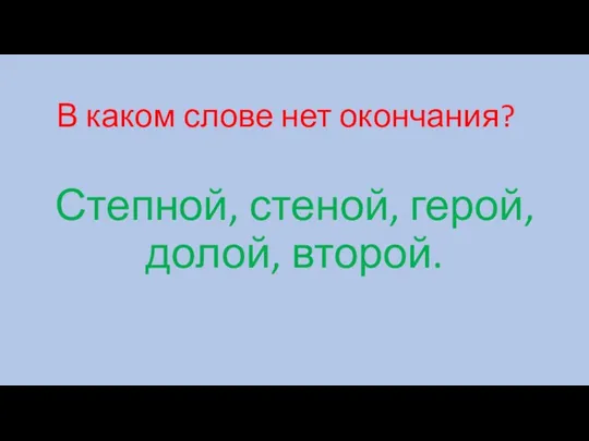 В каком слове нет окончания? Степной, стеной, герой, долой, второй.