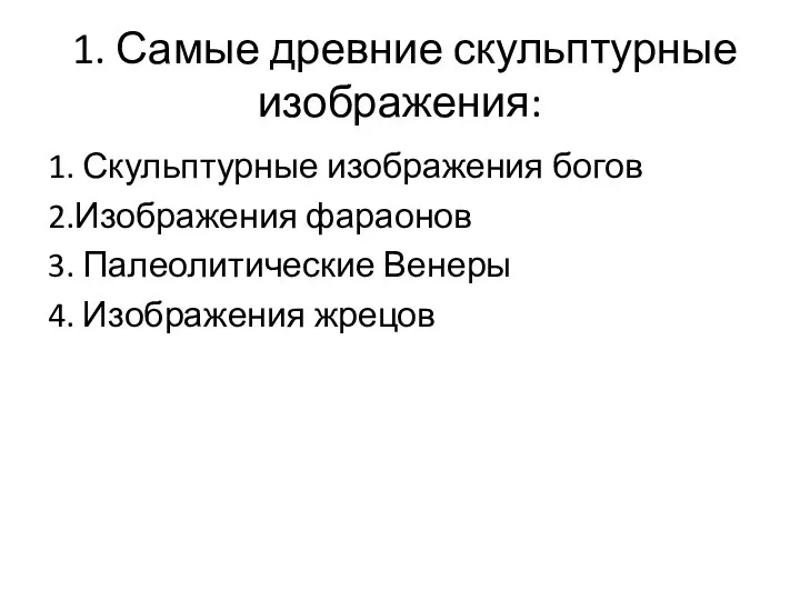 1. Самые древние скульптурные изображения: 1. Скульптурные изображения богов 2.Изображения