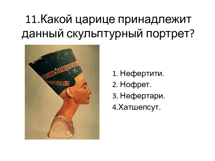 11.Какой царице принадлежит данный скульптурный портрет? 1. Нефертити. 2. Нофрет. 3. Нефертари. 4.Хатшепсут.