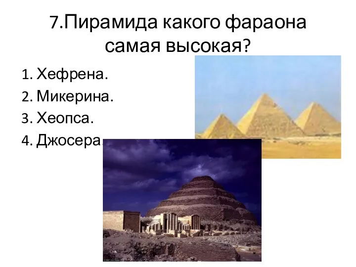 7.Пирамида какого фараона самая высокая? 1. Хефрена. 2. Микерина. 3. Хеопса. 4. Джосера.