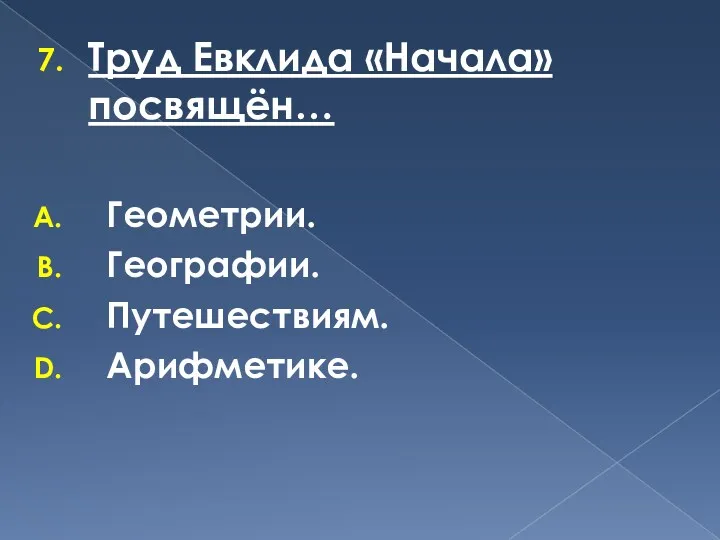 Труд Евклида «Начала» посвящён… Геометрии. Географии. Путешествиям. Арифметике.