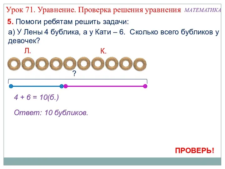 4 + 6 = 10(б.) Ответ: 10 бубликов. 5. Помоги