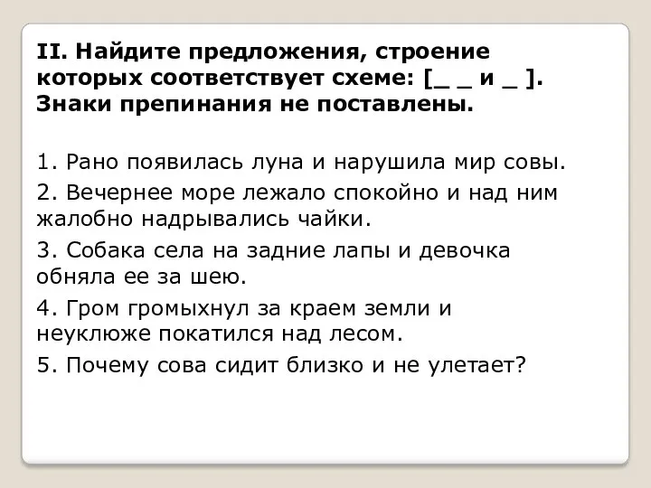 II. Найдите предложения, строение которых соответствует схеме: [_ и ].