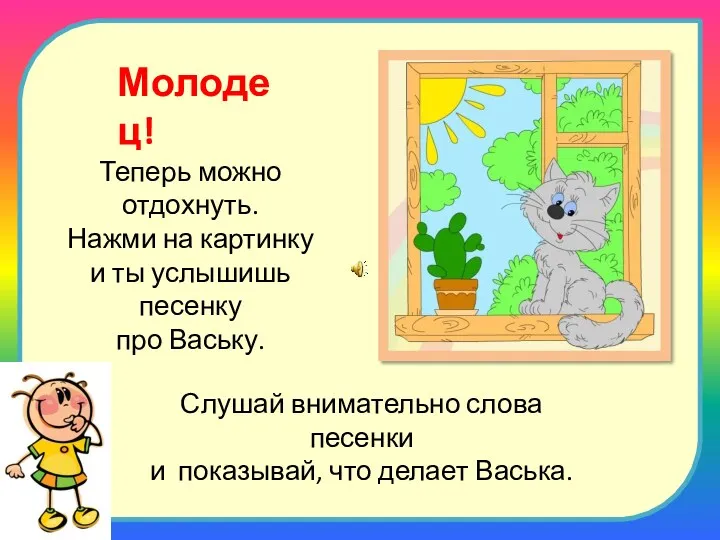 Молодец! Теперь можно отдохнуть. Нажми на картинку и ты услышишь