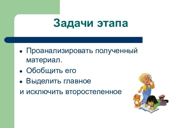 Задачи этапа Проанализировать полученный материал. Обобщить его Выделить главное и исключить второстепенное