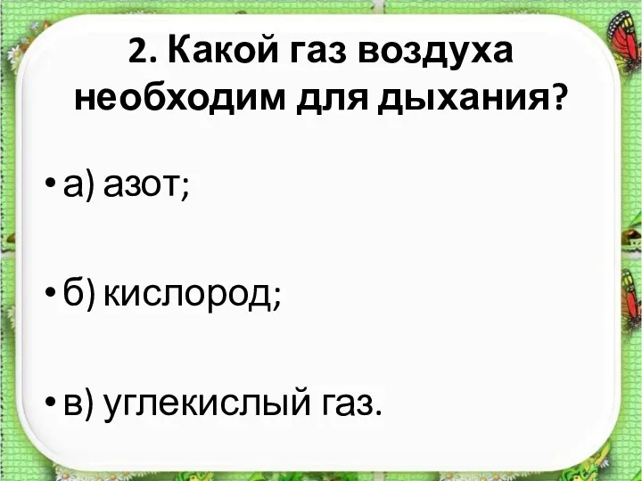 2. Какой газ воздуха необходим для дыхания? а) азот; б) кислород; в) углекислый газ.