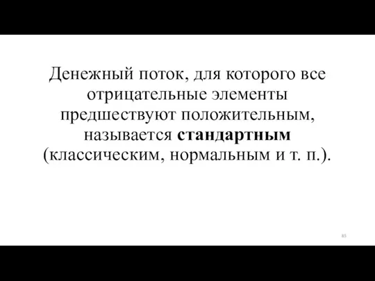 Денежный поток, для которого все отрицательные элементы предшествуют положительным, называется стандартным (классическим, нормальным и т. п.).