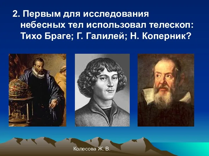 Колесова Ж. В. 2. Первым для исследования небесных тел использовал