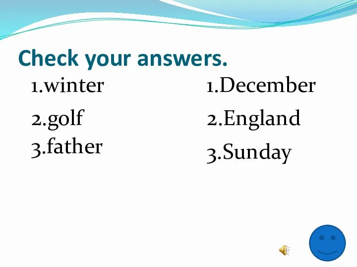 Check your answers. 1.winter 2.golf 3.father 1.December 2.England 3.Sunday