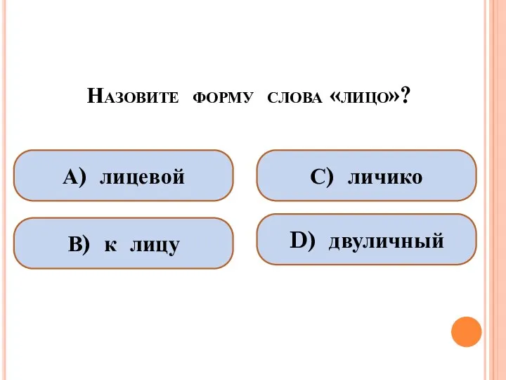 Назовите форму слова «лицо»? А) лицевой В) к лицу С) личико D) двуличный