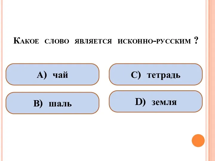 Какое слово является исконно-русским ? А) чай В) шаль С) тетрадь D) земля