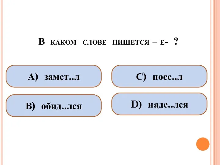 В каком слове пишется – е- ? А) замет..л В) обид..лся С) посе..л D) наде..лся